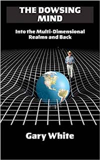 The Dowsing Mind: Into the Multi-Dimensional Realms and Back