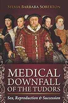 Medical Downfall of the Tudors: Sex, Reproduction & Succession