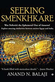SEEKING SMENKHKARE : Was Nefertiti the Ephemeral One of Amarna? Explore amazing similarities between ancient Egypt and India